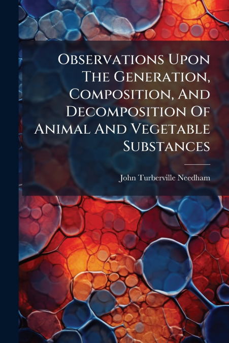 Observations Upon The Generation, Composition, And Decomposition Of Animal And Vegetable Substances