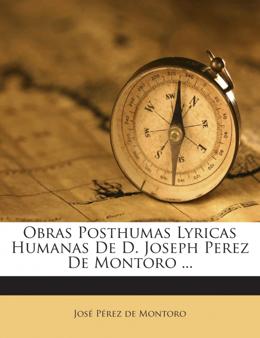 Obras Posthumas Lyricas Humanas De D. Joseph Perez De Montoro ...