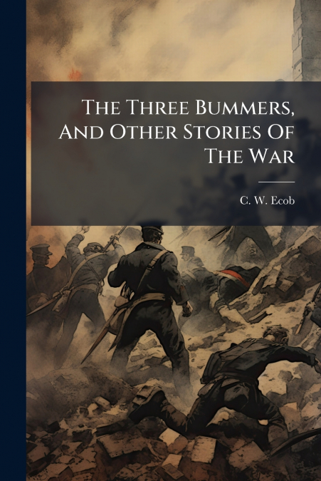 The Three Bummers, And Other Stories Of The War