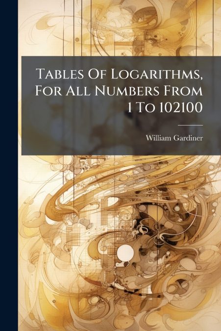 Tables Of Logarithms, For All Numbers From 1 To 102100