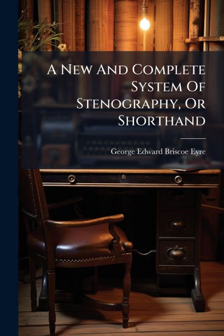A New And Complete System Of Stenography, Or Shorthand