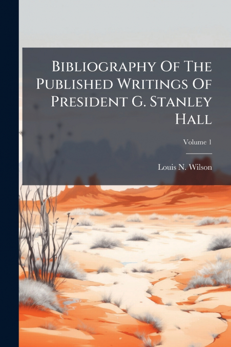 Bibliography Of The Published Writings Of President G. Stanley Hall; Volume 1
