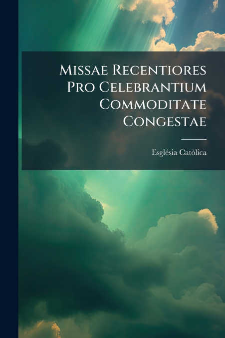 Missae Recentiores Pro Celebrantium Commoditate Congestae