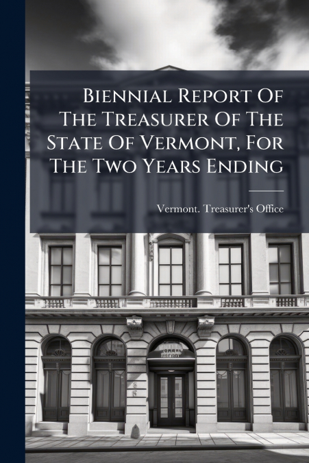 Biennial Report Of The Treasurer Of The State Of Vermont, For The Two Years Ending