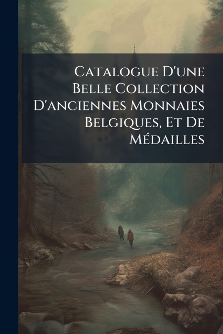 Catalogue D’une Belle Collection D’anciennes Monnaies Belgiques, Et De Médailles