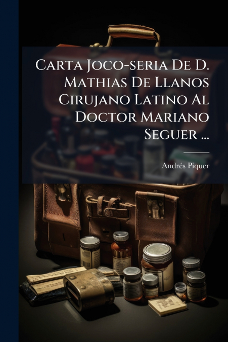 Carta Joco-seria De D. Mathias De Llanos Cirujano Latino Al Doctor Mariano Seguer ...