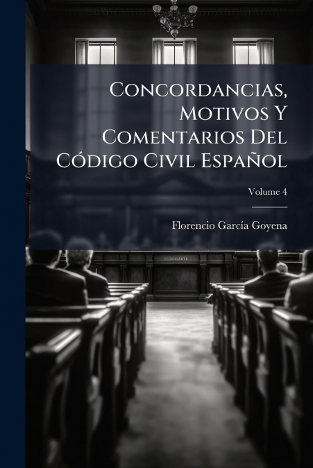 Concordancias, Motivos Y Comentarios Del Código Civil Español; Volume 4