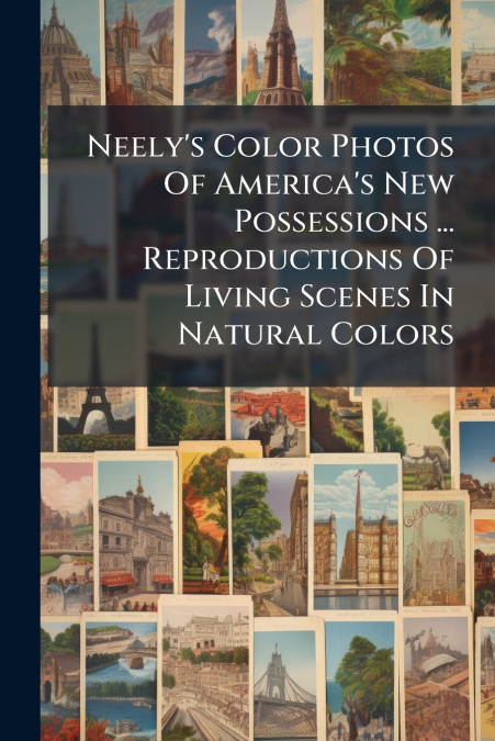 Neely’s Color Photos Of America’s New Possessions ... Reproductions Of Living Scenes In Natural Colors