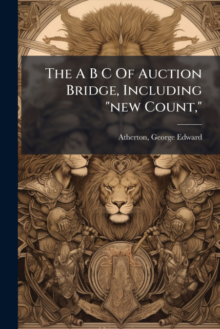 The A B C Of Auction Bridge, Including 'new Count,'