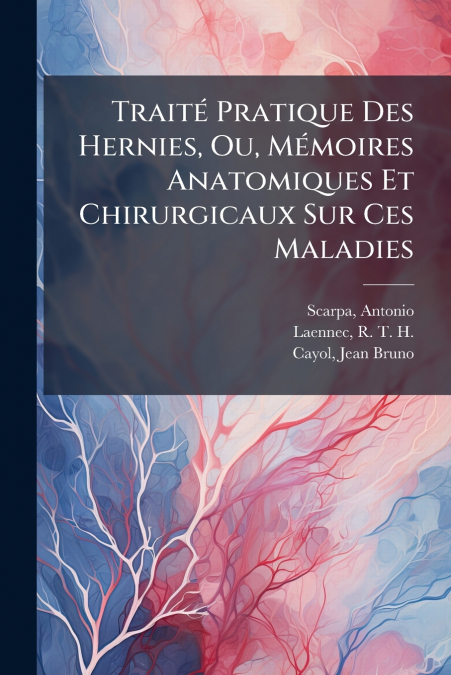 Traité Pratique Des Hernies, Ou, Mémoires Anatomiques Et Chirurgicaux Sur Ces Maladies