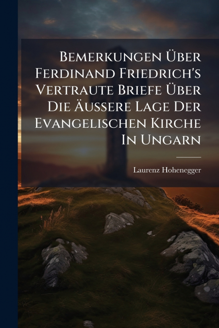 Bemerkungen Über Ferdinand Friedrich’s Vertraute Briefe Über Die Äussere Lage Der Evangelischen Kirche In Ungarn