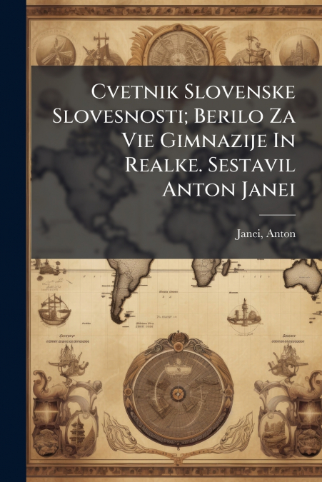 Cvetnik Slovenske Slovesnosti; Berilo Za Vie Gimnazije In Realke. Sestavil Anton Janei
