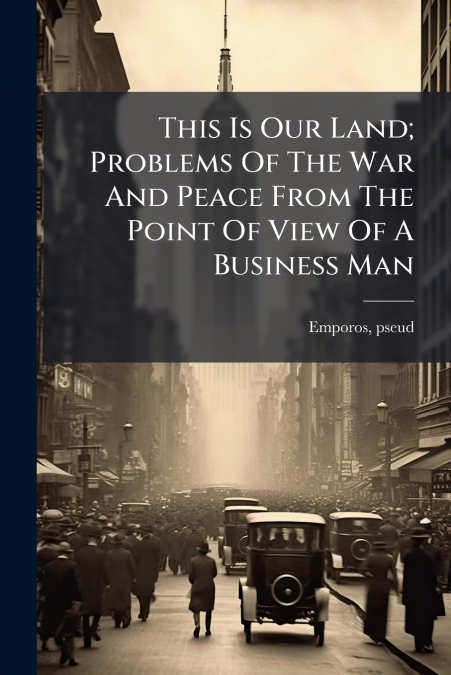 This Is Our Land; Problems Of The War And Peace From The Point Of View Of A Business Man