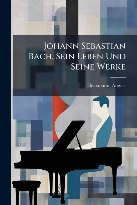 Johann Sebastian Bach, Sein Leben Und Seine Werke