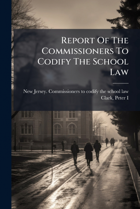 Report Of The Commissioners To Codify The School Law