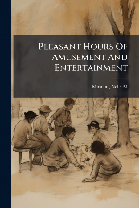 Pleasant Hours Of Amusement And Entertainment