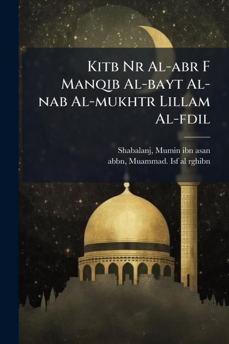 Kitb Nr Al-abr F Manqib Al-bayt Al-nab Al-mukhtr Lillam Al-fdil