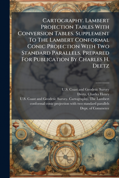 Cartography. Lambert Projection Tables With Conversion Tables. Supplement To The Lambert Conformal Conic Projection With Two Standard Parallels. Prepared For Publication By Charles H. Deetz