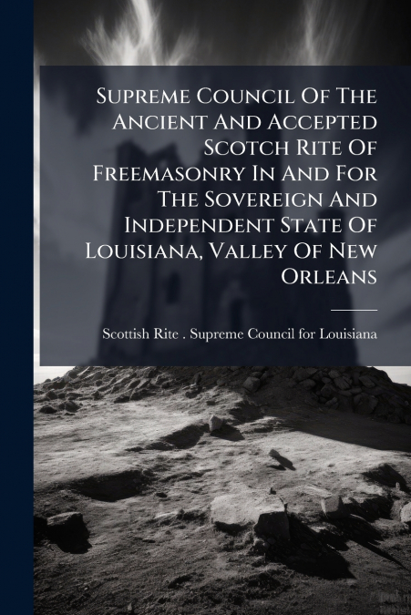 Supreme Council Of The Ancient And Accepted Scotch Rite Of Freemasonry In And For The Sovereign And Independent State Of Louisiana, Valley Of New Orleans