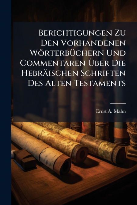 Berichtigungen Zu Den Vorhandenen Wörterbüchern Und Commentaren Über Die Hebräischen Schriften Des Alten Testaments