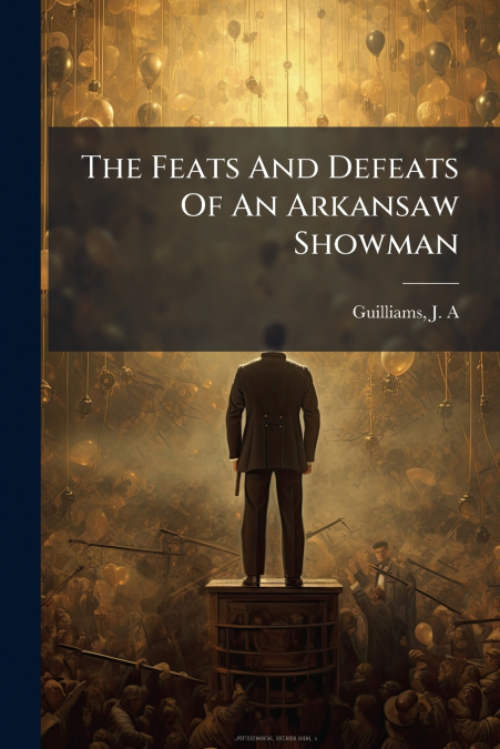 The Feats And Defeats Of An Arkansaw Showman