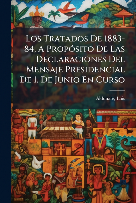 Los Tratados De 1883-84, A Propósito De Las Declaraciones Del Mensaje Presidencial De 1. De Junio En Curso