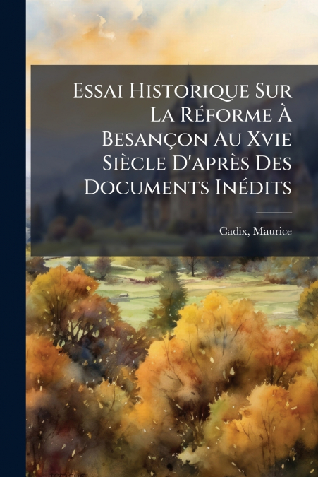 Essai Historique Sur La Réforme À Besançon Au Xvie Siècle D’après Des Documents Inédits