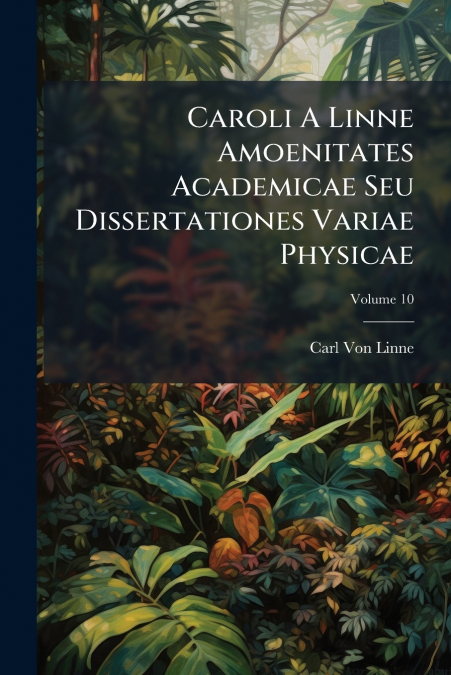 Caroli A Linne Amoenitates Academicae Seu Dissertationes Variae Physicae