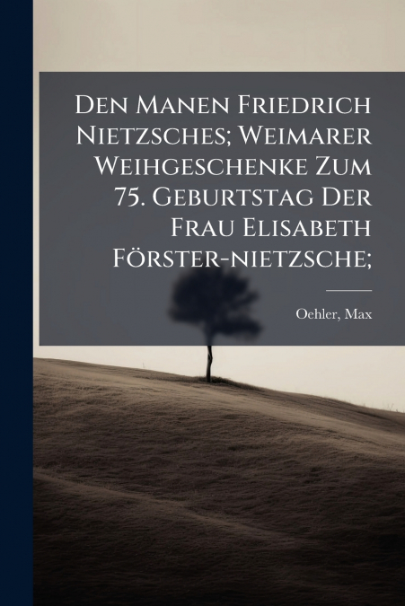 Den Manen Friedrich Nietzsches; Weimarer Weihgeschenke Zum 75. Geburtstag Der Frau Elisabeth Förster-nietzsche;