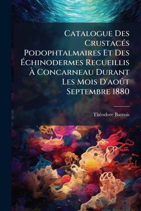 Catalogue Des Crustacés Podophtalmaires Et Des Échinodermes Recueillis À Concarneau Durant Les Mois D’août Septembre 1880
