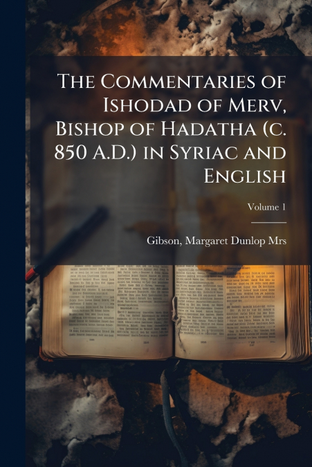 The Commentaries of Ishodad of Merv, Bishop of Hadatha (c. 850 A.D.) in Syriac and English; Volume 1