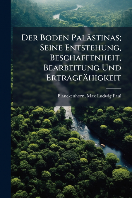 Der Boden Palästinas; Seine Entstehung, Beschaffenheit, Bearbeitung Und Ertragfähigkeit