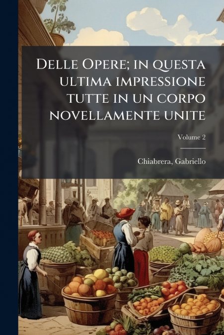 Delle Opere; in questa ultima impressione tutte in un corpo novellamente unite; Volume 2