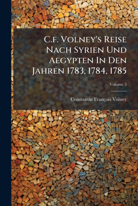 C.f. Volney’s Reise Nach Syrien Und Aegypten In Den Jahren 1783, 1784, 1785