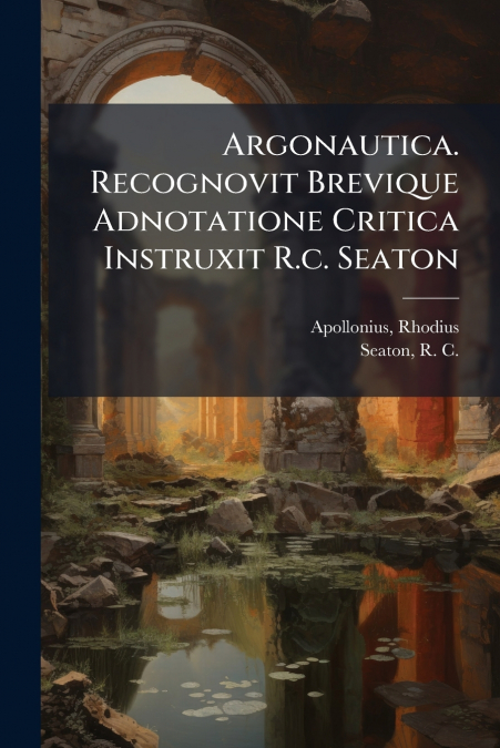 Argonautica. Recognovit Brevique Adnotatione Critica Instruxit R.c. Seaton