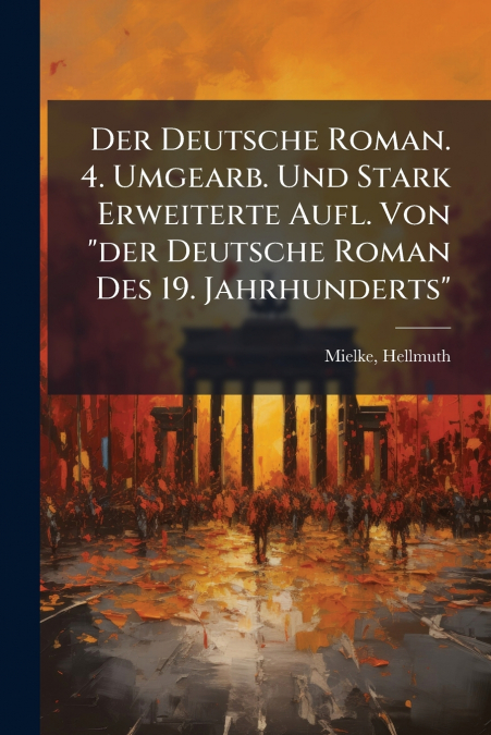 Der Deutsche Roman. 4. Umgearb. Und Stark Erweiterte Aufl. Von 'der Deutsche Roman Des 19. Jahrhunderts'