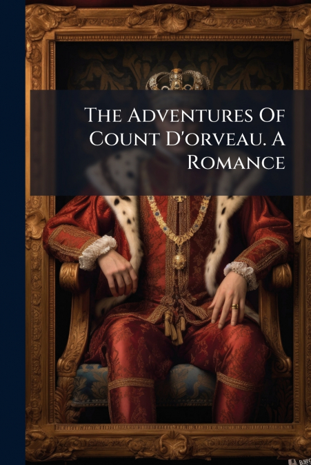 The Adventures Of Count D’orveau. A Romance