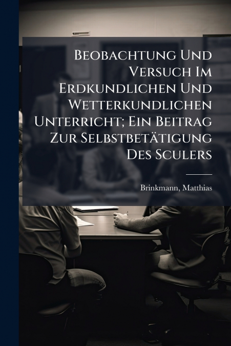 Beobachtung Und Versuch Im Erdkundlichen Und Wetterkundlichen Unterricht; Ein Beitrag Zur Selbstbetätigung Des Sculers