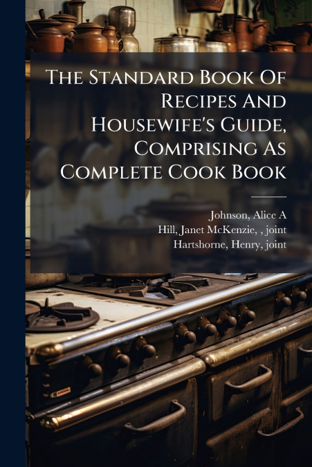 The Standard Book Of Recipes And Housewife’s Guide, Comprising As Complete Cook Book