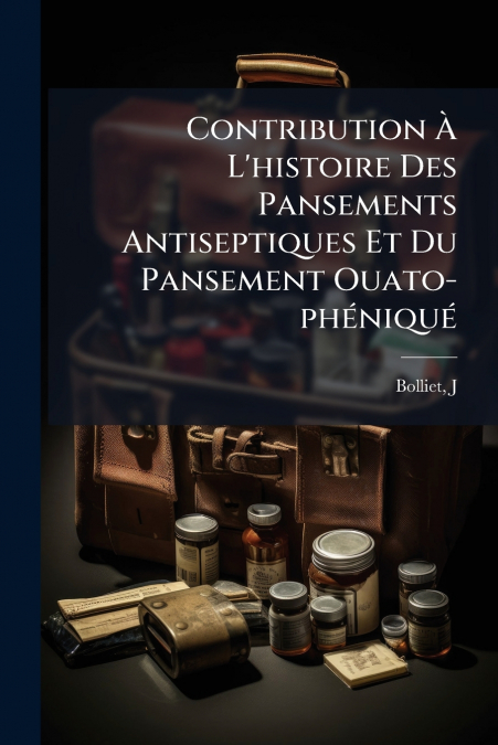 Contribution À L’histoire Des Pansements Antiseptiques Et Du Pansement Ouato-phéniqué