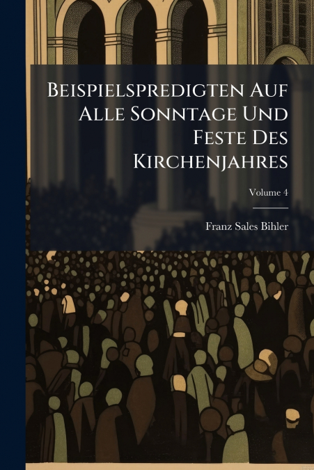 Beispielspredigten Auf Alle Sonntage Und Feste Des Kirchenjahres; Volume 4