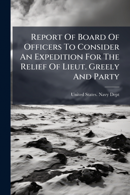 Report Of Board Of Officers To Consider An Expedition For The Relief Of Lieut. Greely And Party