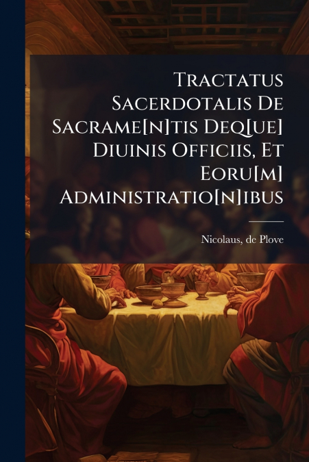 Tractatus Sacerdotalis De Sacrame[n]tis Deq[ue] Diuinis Officiis, Et Eoru[m] Administratio[n]ibus