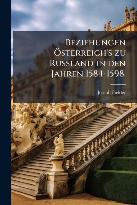 Beziehungen Österreich’s zu Russland in den Jahren 1584-1598.