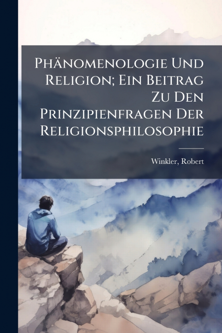 Phänomenologie Und Religion; Ein Beitrag Zu Den Prinzipienfragen Der Religionsphilosophie