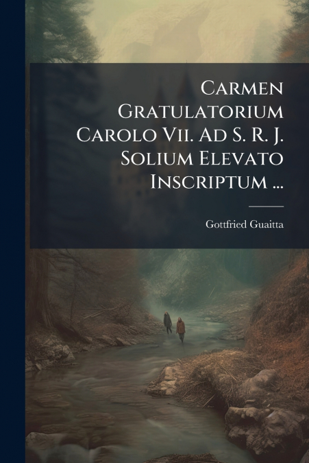Carmen Gratulatorium Carolo Vii. Ad S. R. J. Solium Elevato Inscriptum ...