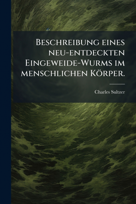 Beschreibung eines neu-entdeckten Eingeweide-Wurms im menschlichen Körper.