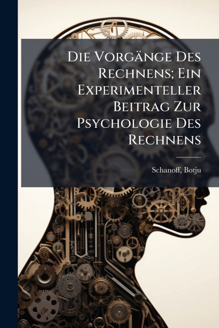 Die Vorgänge Des Rechnens; Ein Experimenteller Beitrag Zur Psychologie Des Rechnens