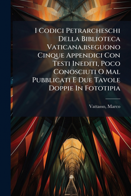I Codici Petrarcheschi Della Biblioteca Vaticana,bseguono Cinque Appendici Con Testi Inediti, Poco Conosciuti O Mal Pubblicati E Due Tavole Doppie In Fototipia