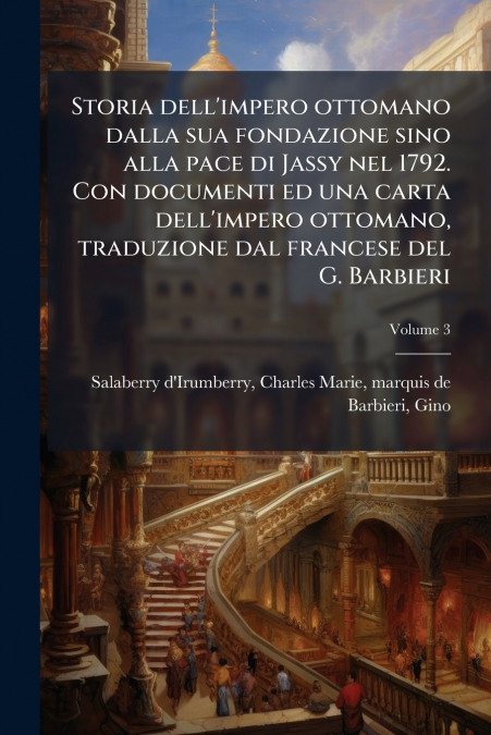 Storia dell’impero ottomano dalla sua fondazione sino alla pace di Jassy nel 1792. Con documenti ed una carta dell’impero ottomano, traduzione dal francese del G. Barbieri; Volume 3